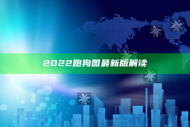 4949澳门免费资料大全特色，2022跑狗图最新版解读