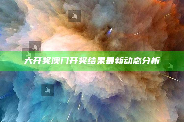 澳门跑狗图，六开奖澳门开奖结果最新动态分析