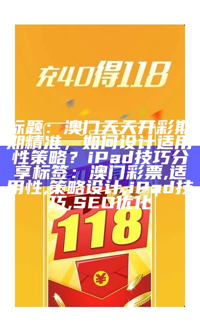 标题：澳门天天开彩期期精准，如何设计适用性策略？iPad技巧分享

标签：澳门彩票, 适用性, 策略设计, iPad技巧, SEO优化