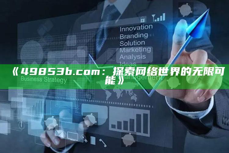 澳门研究生一码资料，《49853b.com：探索网络世界的无限可能》