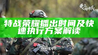 特战荣耀播出时间及快速执行方案解读