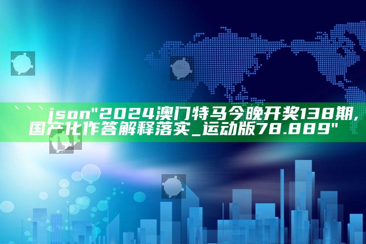 澳门开奖最快的资料结果，```json
"2024澳门特马今晚开奖138期,国产化作答解释落实_运动版78.889"