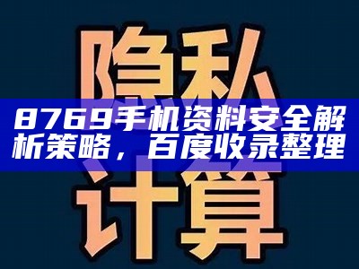 8769手机资料安全解析策略，百度收录整理