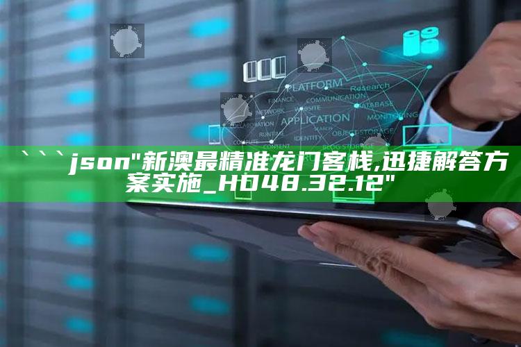 2025澳门今晚开奖结果记录1，```json
"新澳最精准龙门客栈,迅捷解答方案实施_HD48.32.12"