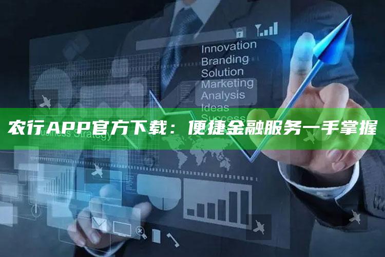 农行APP官方下载：便捷金融服务一手掌握 ,下载农行农业银行app