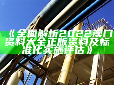 《全面解析2022澳门资料大全正版资料及标准化实施评估》