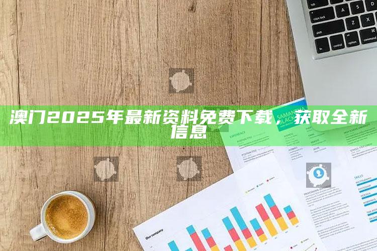 澳门码开奖结果2025开奖记录，澳门2025年最新资料免费下载，获取全新信息