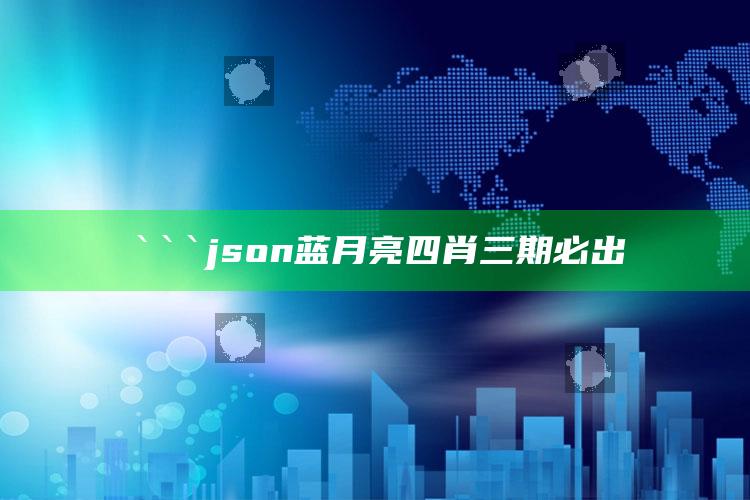 大港澳app下载安装，```json
蓝月亮四肖三期必出