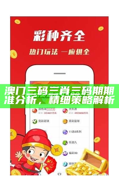 《澳门三肖三码期期准精选凤凰艺术的安全解析与策略探讨》