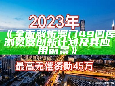 《全面解析澳门49图库浏览器创新计划及其应用前景》