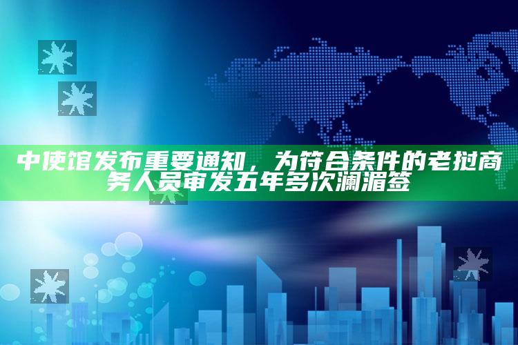 118开奖站澳门www，中使馆发布重要通知，为符合条件的老挝商务人员审发五年多次澜湄签