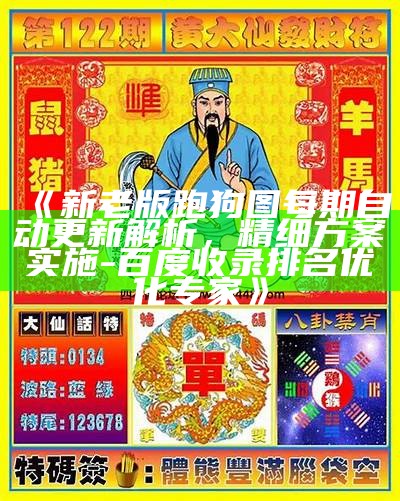 《新老版跑狗图每期自动更新解析，精细方案实施-百度收录排名优化专家》