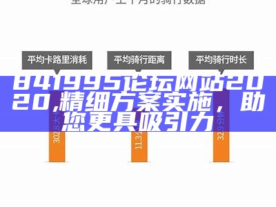 841995论坛网站2020, 精细方案实施，助您更具吸引力