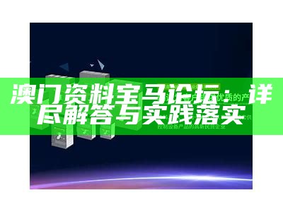 澳门资料宝马论坛：详尽解答与实践落实