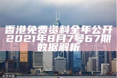 香港免费资料全年公开 2021年8月7号67期数据解析