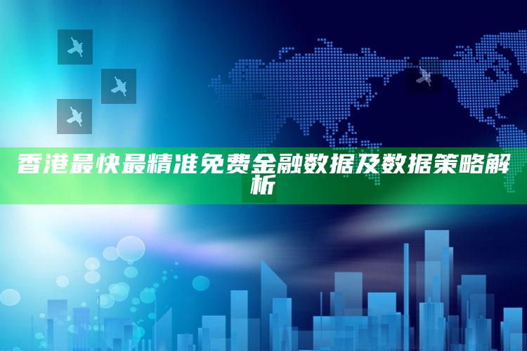 澳门资料大全正版资料查询?，香港最快最精准免费金融数据及数据策略解析