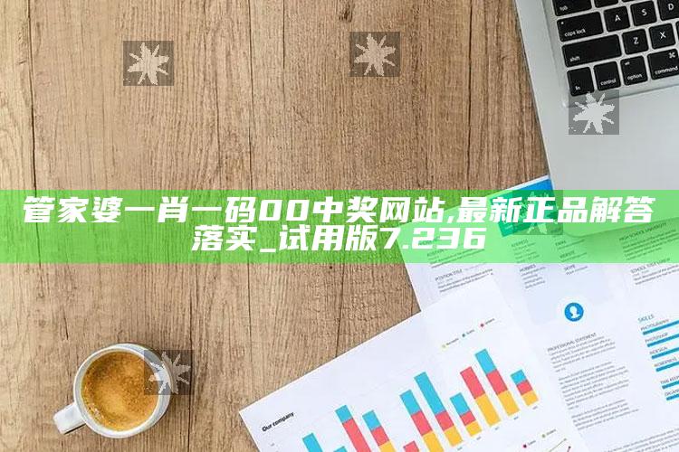 2022年澳门开奖结果记录查询，管家婆一肖一码00中奖网站,最新正品解答落实_试用版7.236