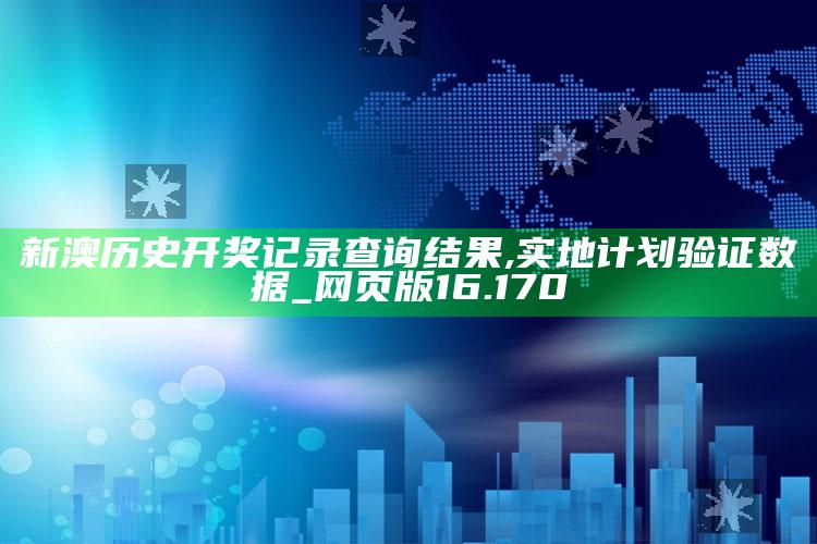 澳门码开奖结果+开奖结果，新澳历史开奖记录查询结果,实地计划验证数据_网页版16.170