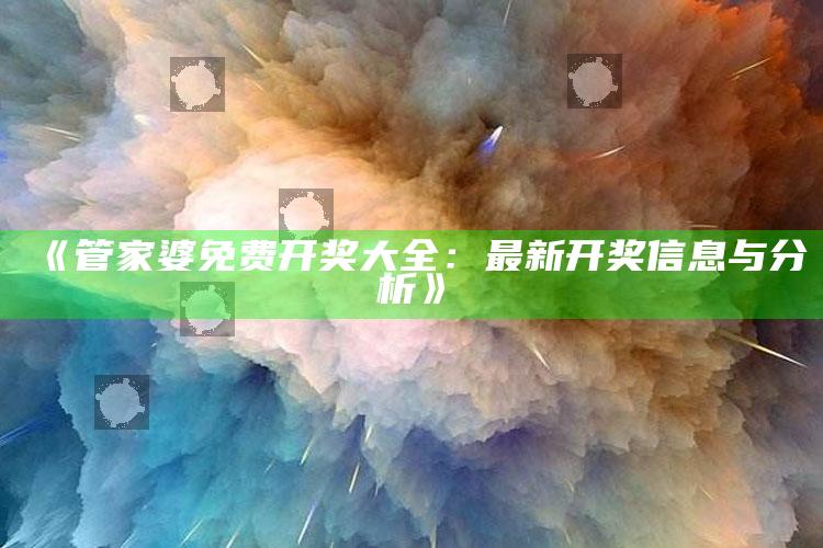 澳门开彩开奖+结果2025澳门，《管家婆免费开奖大全：最新开奖信息与分析》