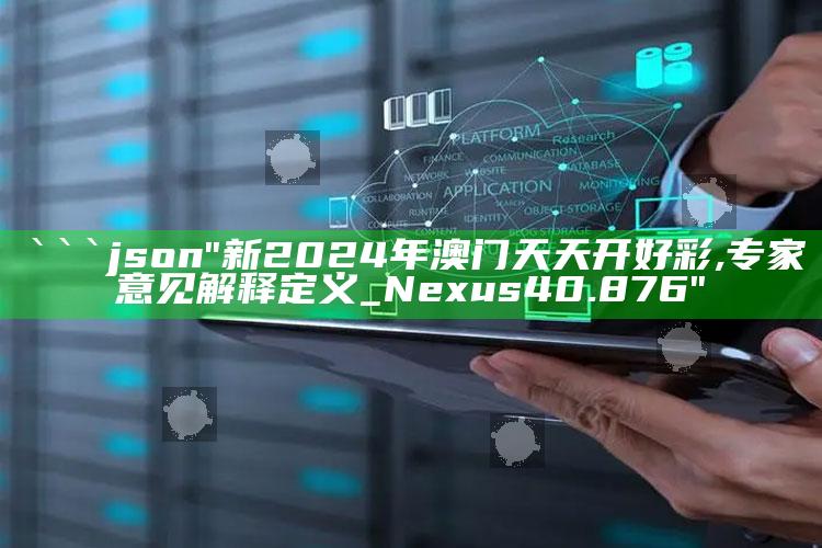 35749管家婆一波8码，```json
"新2024年澳门天天开好彩,专家意见解释定义_Nexus40.876"