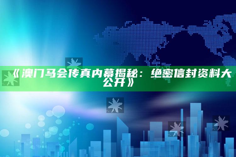 2025今晚澳门开奖结果是什么，《澳门马会传真内幕揭秘：绝密信封资料大公开》