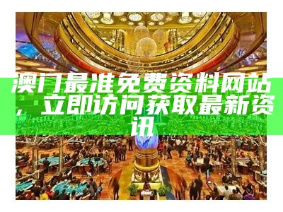 澳门最准免费资料网站，立即访问获取最新资讯