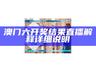 澳门六开奖结果直播解释详细说明