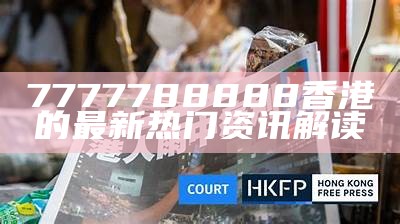 7777788888香港的最新热门资讯解读