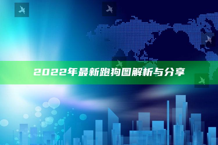 2025澳门资料大全免费，2022年最新跑狗图解析与分享