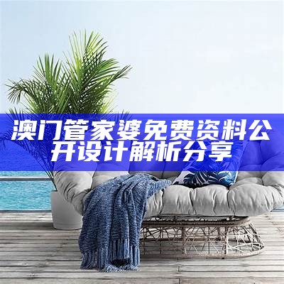 澳门管家婆免费资料公开设计解析分享