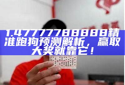 1.47777788888精准跑狗预测解析，赢取大奖就靠它！