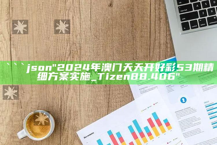 澳门开奖现场开奖直播263期9点30，```json
"2024年澳门天天开好彩53期精细方案实施_Tizen88.406"