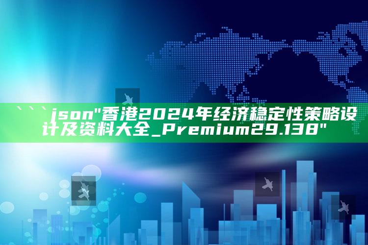 01849.com，```json
"香港2024年经济稳定性策略设计及资料大全_Premium29.138"