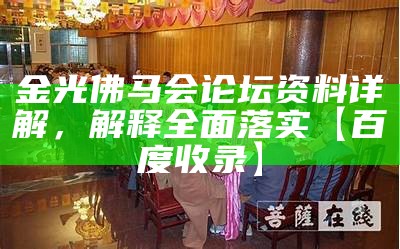 金光佛马会论坛资料详解，解释全面落实【百度收录】