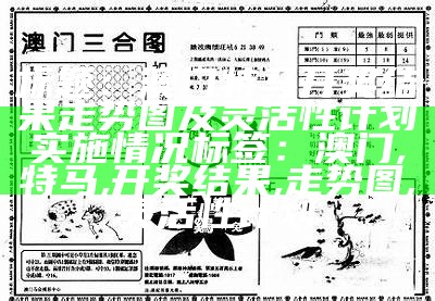 标题：澳门特马开奖结果走势图及灵活性计划实施情况

标签：澳门, 特马, 开奖结果, 走势图, 灵活性计划