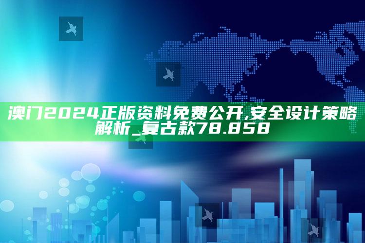 管家婆免费资料大全，澳门2024正版资料免费公开,安全设计策略解析_复古款78.858