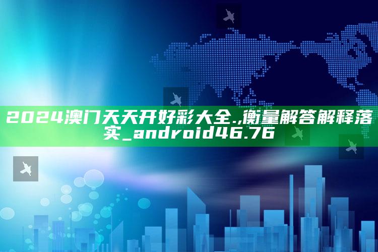 2025今晚澳门开奖结果是什么，2024澳门天天开好彩大全.,衡量解答解释落实_android46.76