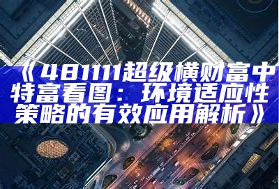 《481111超级横财富中特富看图：环境适应性策略的有效应用解析》