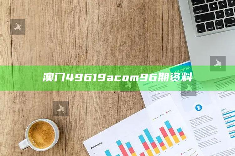 精准一码免费公开澳门，澳门49619acom96期资料