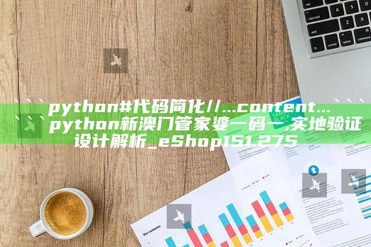 澳门金钥匙手机论坛，```python
# 代码简化
// ... content ...
```

```python
新澳门管家婆一码一,实地验证设计解析_eShop151.275