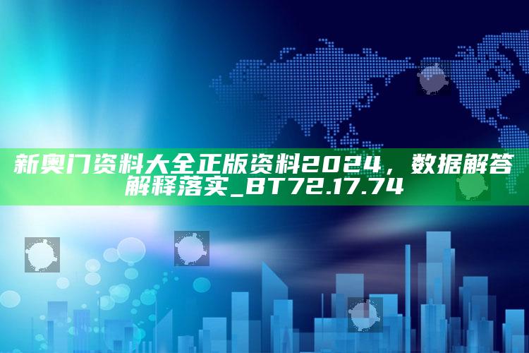 2025澳门资料大全免费，新奥门资料大全正版资料2024，数据解答解释落实_BT72.17.74