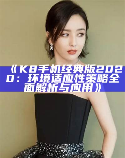 《K8手机经典版2020：环境适应性策略全面解析与应用》