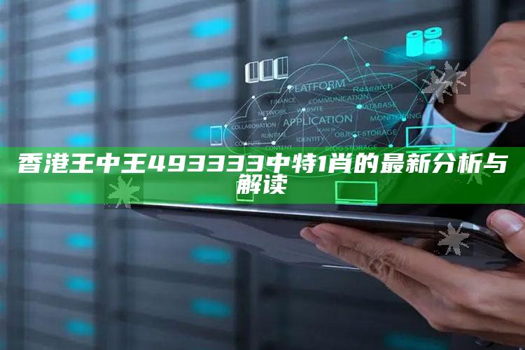 2022澳门开奖结果今晚49期，香港王中王493333中特1肖的最新分析与解读