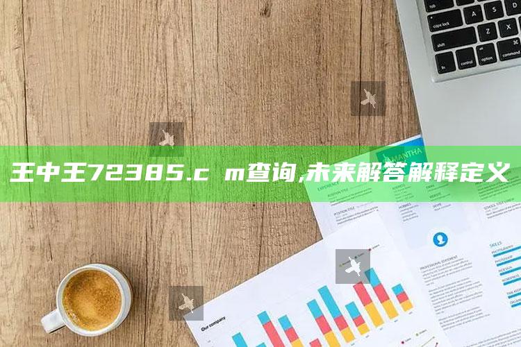 新澳彩资料免费长期公开，王中王72385.cσm查询,未来解答解释定义