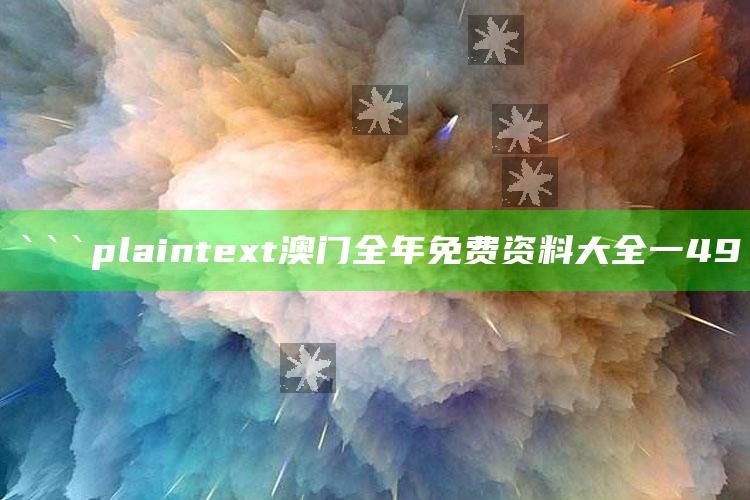 2025澳门资料，```plaintext
澳门全年免费资料大全一49