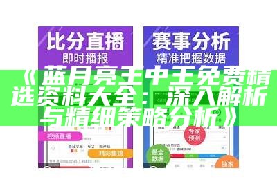 《蓝月亮王中王免费精选资料大全：深入解析与精细策略分析》