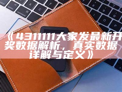 《4311111大家发最新开奖数据解析，真实数据详解与定义》