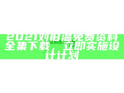 2021刘伯温免费资料全集下载，立即实施设计计划