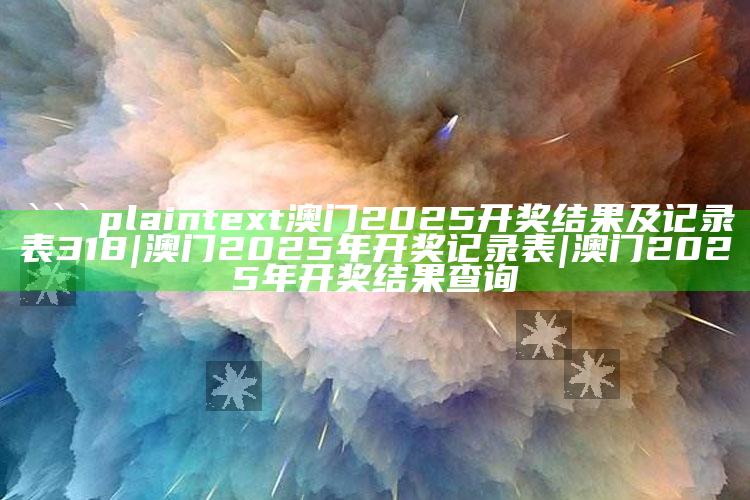 123696澳门今晚开什么，```plaintext
澳门2025开奖结果及记录表318|澳门2025年开奖记录表|澳门2025年开奖结果查询