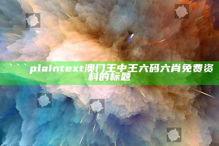 正版香港全年资料大全，```plaintext
澳门王中王六码六肖免费资料的标题